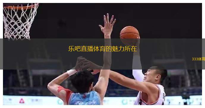 乐吧直播体育的魅力所在